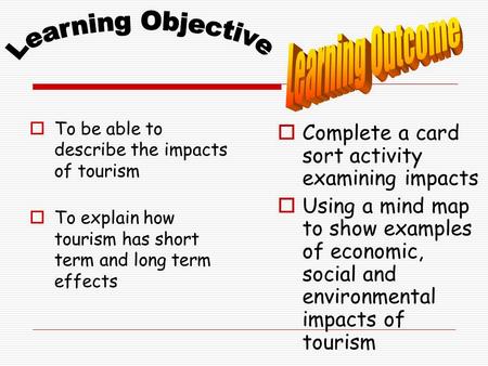  To be able to describe the impacts of tourism  To explain how tourism has short term and long term effects  Complete a card sort activity examining.