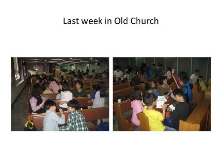 Last week in Old Church. Today, New Church!!