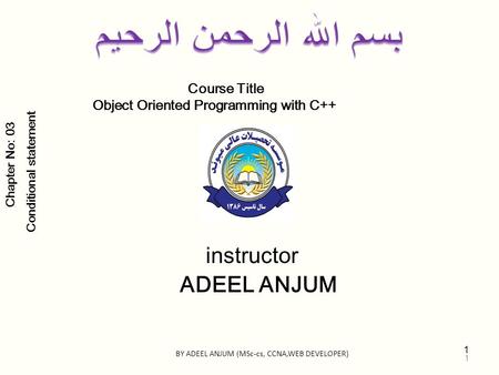Course Title Object Oriented Programming with C++ instructor ADEEL ANJUM Chapter No: 03 Conditional statement 1 BY ADEEL ANJUM (MSc-cs, CCNA,WEB DEVELOPER)