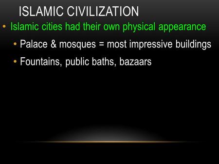ISLAMIC CIVILIZATION Islamic cities had their own physical appearance Palace & mosques = most impressive buildings Fountains, public baths, bazaars.