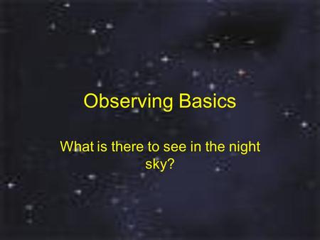 Observing Basics What is there to see in the night sky?
