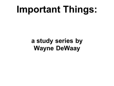 Important Things: a study series by Wayne DeWaay.