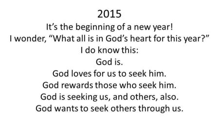 2015 It’s the beginning of a new year! I wonder, “What all is in God’s heart for this year?” I do know this: God is. God loves for us to seek him. God.