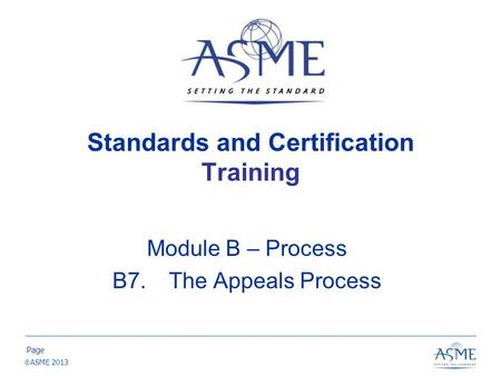 Page  ASME 2013 Standards and Certification Training Module B – Process B7. The Appeals Process.