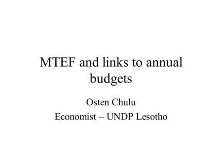 MTEF and links to annual budgets Osten Chulu Economist – UNDP Lesotho.