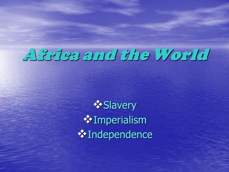 Africa and the World  Slavery  Imperialism  Independence.