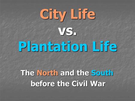 City Life vs. Plantation Life The North and the South before the Civil War before the Civil War.