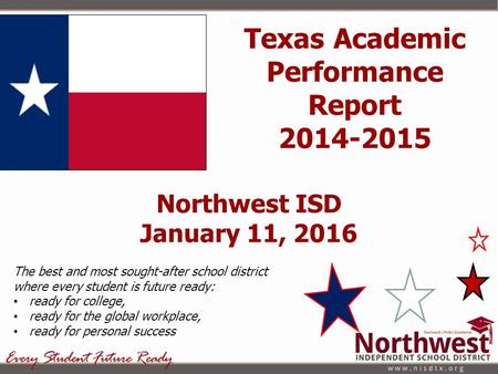 Northwest ISD January 11, 2016 The best and most sought-after school district where every student is future ready: ready for college, ready for the global.