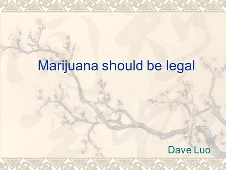 Marijuana should be legal Dave Luo. What does government do? Both parents and children Parents: take care responsible Children: less power listen to citizens.
