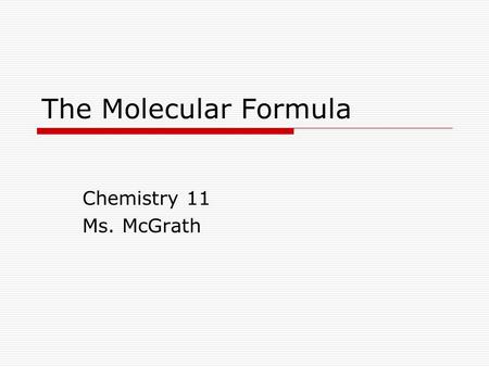 The Molecular Formula Chemistry 11 Ms. McGrath. The Molecular Formula The empirical formula CH has a molar mass of 13 g/mol. Acetylene, C 2 H 2, and benzene,