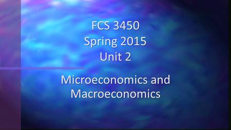 Microeconomics and Macroeconomics FCS 3450 Spring 2015 Unit 2.