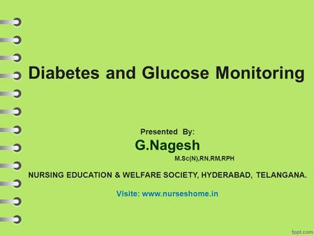 Diabetes and Glucose Monitoring Presented By: G.Nagesh M.Sc(N),RN,RM,RPH NURSING EDUCATION & WELFARE SOCIETY, HYDERABAD, TELANGANA. Visite: www.nurseshome.in.