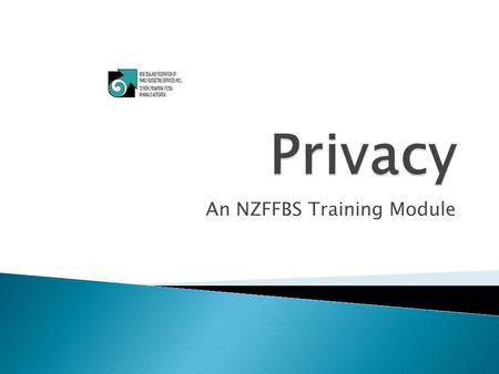 An NZFFBS Training Module.  Objective 1  State the purpose and principles of the Privacy Act and the Code of Ethics.  Objective 2  Apply the principles.