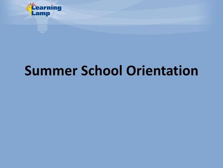 Summer School Orientation. General Program Overview You will complete 10 hours with a teacher and 50 hours of independent work All classes must be complete.