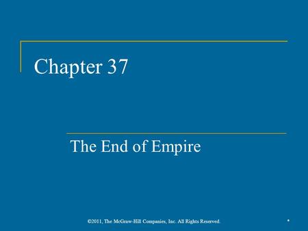 Chapter 37 The End of Empire *©2011, The McGraw-Hill Companies, Inc. All Rights Reserved.