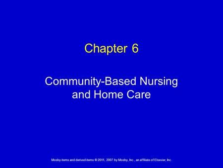 1 Mosby items and derived items © 2011, 2007 by Mosby, Inc., an affiliate of Elsevier, Inc. Community-Based Nursing and Home Care Chapter 6.