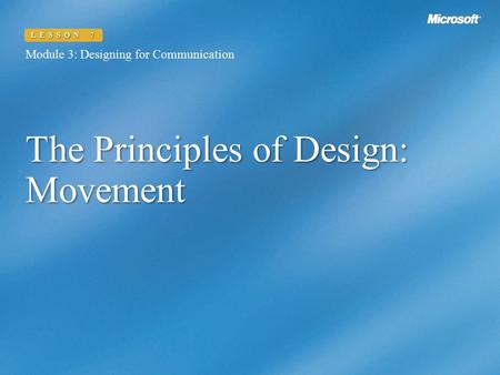 The Principles of Design: Movement Module 3: Designing for Communication LESSON 7.