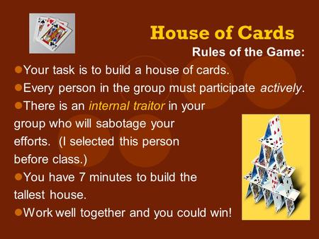 House of Cards Rules of the Game: Your task is to build a house of cards. Every person in the group must participate actively. There is an internal traitor.