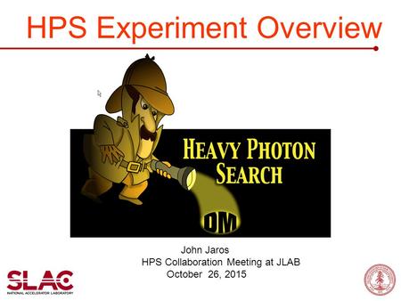 HPS Experiment Overview John Jaros HPS Collaboration Meeting at JLAB October 26, 2015.