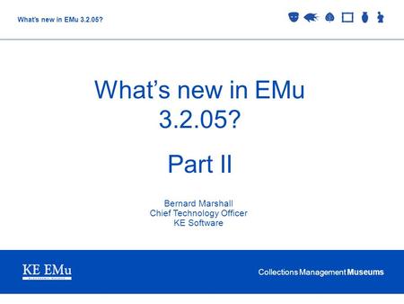 Collections Management Museums What’s new in EMu 3.2.05? Part II Bernard Marshall Chief Technology Officer KE Software.