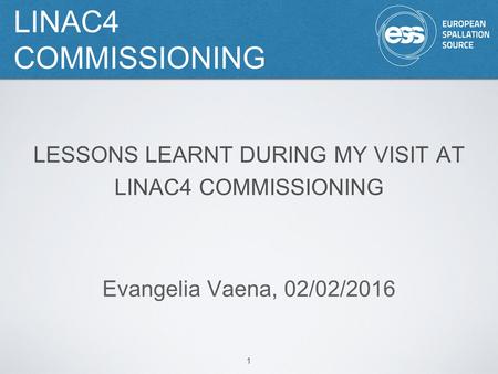 LINAC4 COMMISSIONING 1 LESSONS LEARNT DURING MY VISIT AT LINAC4 COMMISSIONING Evangelia Vaena, 02/02/2016.