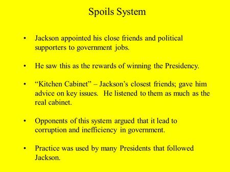 Jackson appointed his close friends and political supporters to government jobs. He saw this as the rewards of winning the Presidency. “Kitchen Cabinet”