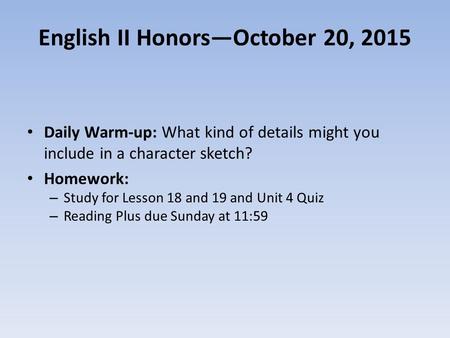 English II Honors—October 20, 2015 Daily Warm-up: What kind of details might you include in a character sketch? Homework: – Study for Lesson 18 and 19.