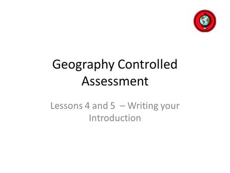 Geography Controlled Assessment Lessons 4 and 5 – Writing your Introduction.