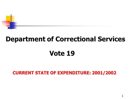 1 Department of Correctional Services Vote 19 CURRENT STATE OF EXPENDITURE: 2001/2002.