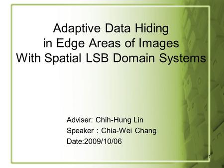 1 Adaptive Data Hiding in Edge Areas of Images With Spatial LSB Domain Systems Adviser: Chih-Hung Lin Speaker ： Chia-Wei Chang Date:2009/10/06.