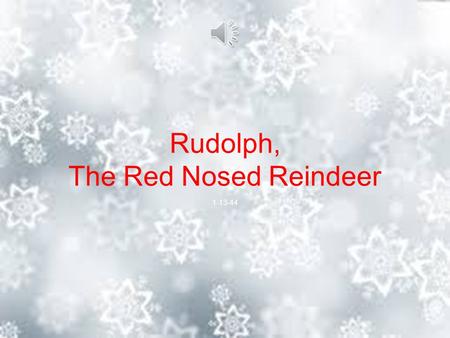 Rudolph, The Red Nosed Reindeer 1-13-44 You know Dasher and Dancer and Prancer and Vixen, Comet and Cupid and Donner and Blitzen. But do you recall the.