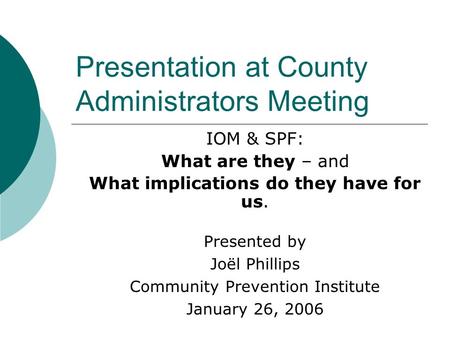 Presentation at County Administrators Meeting IOM & SPF: What are they – and What implications do they have for us. Presented by Joël Phillips Community.