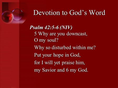 Psalm 42:5-6 (NIV) 5 Why are you downcast, O my soul? Why so disturbed within me? Put your hope in God, for I will yet praise him, my Savior and 6 my God.