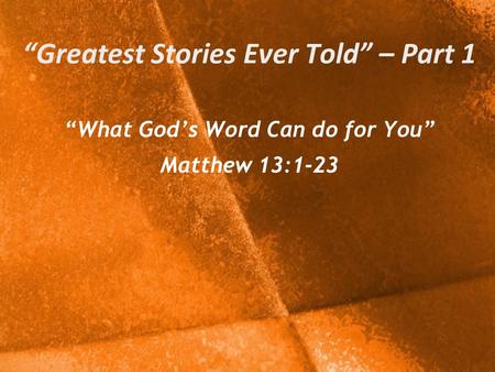 “Greatest Stories Ever Told” – Part 1 “What God’s Word Can do for You” Matthew 13:1-23.