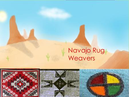 Navajo Rug Weavers. Background  The rugs represent life and spirituality  They believe Spider Man told to make a loom and Spider Women taught them how.