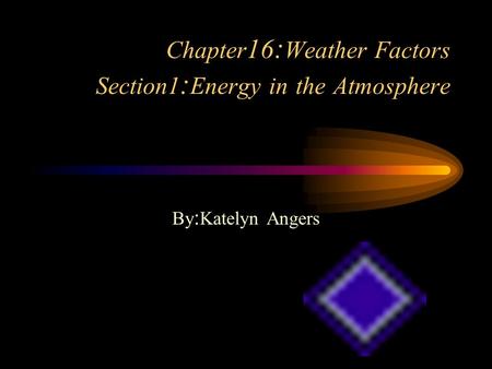 Chapter 16 : Weather Factors Section1 : Energy in the Atmosphere By : Katelyn Angers.