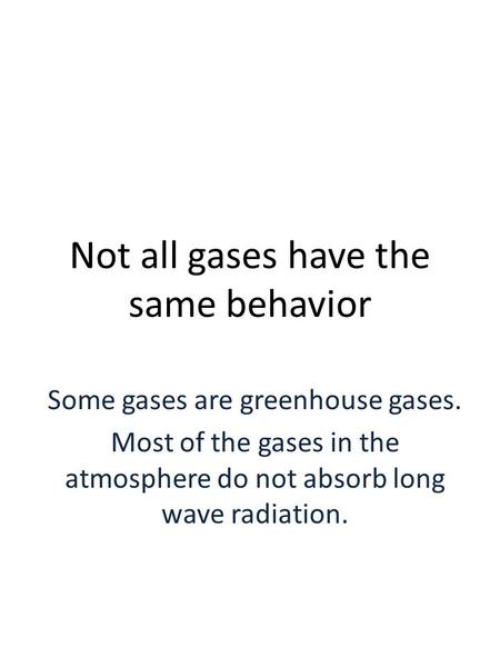 Not all gases have the same behavior Some gases are greenhouse gases. Most of the gases in the atmosphere do not absorb long wave radiation.