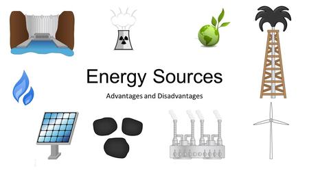 Energy Sources Advantages and Disadvantages. Coal Advantages Relatively cheap Easily transported Found in many places Disadvantages Produces most greenhouse.