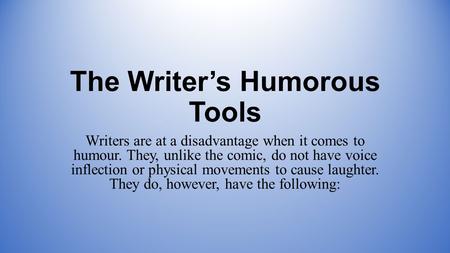 The Writer’s Humorous Tools Writers are at a disadvantage when it comes to humour. They, unlike the comic, do not have voice inflection or physical movements.