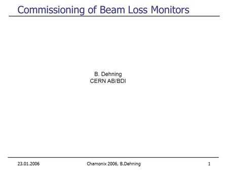 23.01.2006Chamonix 2006, B.Dehning 1 Commissioning of Beam Loss Monitors B. Dehning CERN AB/BDI.