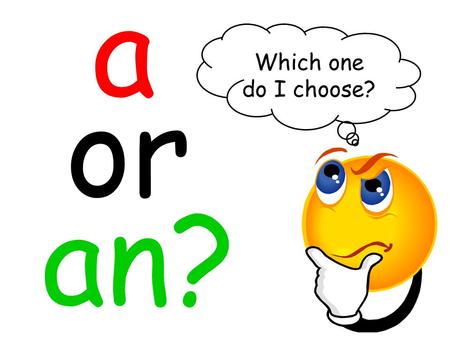 A or an? Which one do I choose?. Oh, that’s easy! All you have to do is take a look at the start of the word you want to put after a or an. If the word.