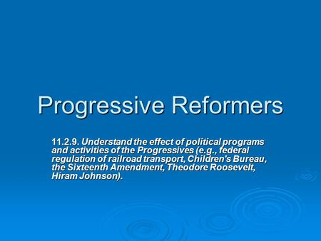 Progressive Reformers 11.2.9. Understand the effect of political programs and activities of the Progressives (e.g., federal regulation of railroad transport,