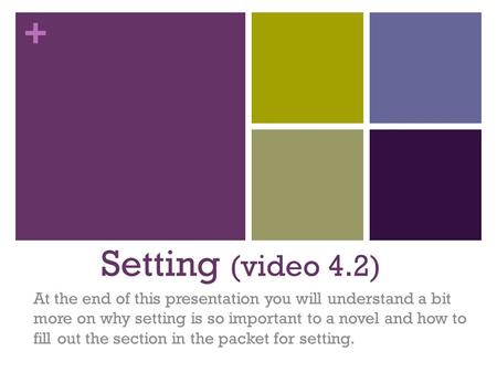 + Setting (video 4.2) At the end of this presentation you will understand a bit more on why setting is so important to a novel and how to fill out the.