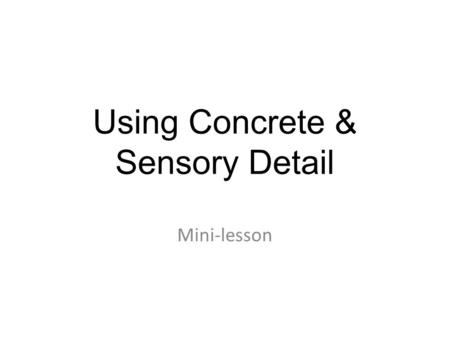 Using Concrete & Sensory Detail Mini-lesson. There are different kinds of details? Concrete details refer to anything you can see or touch (car, wind,