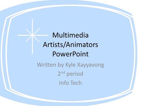 Multimedia Artists/Animators PowerPoint Written by Kyle Xayyavong 2 nd period Info Tech.