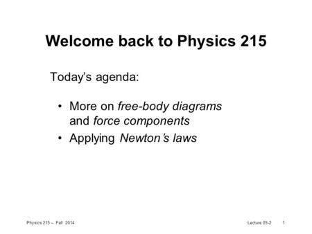 Physics 215 – Fall 2014Lecture 05-21 Welcome back to Physics 215 Today’s agenda: More on free-body diagrams and force components Applying Newton’s laws.
