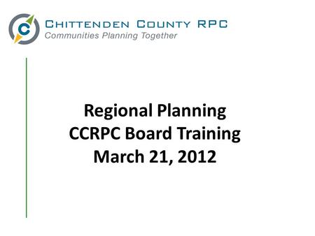 Regional Planning CCRPC Board Training March 21, 2012.