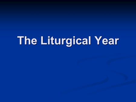 The Liturgical Year. Liturgical Calendar Just like a typical calendar Just like a typical calendar Marked by six special seasons Marked by six special.