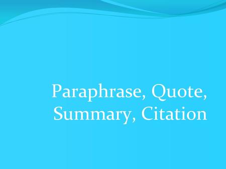 Paraphrase, Quote, Summary, Citation. Quoting A quotation must be identical to the original, using a segment of the source. A quotation must match the.