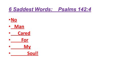 6 Saddest Words: Psalms 142:4 No Man Cared For My Soul!